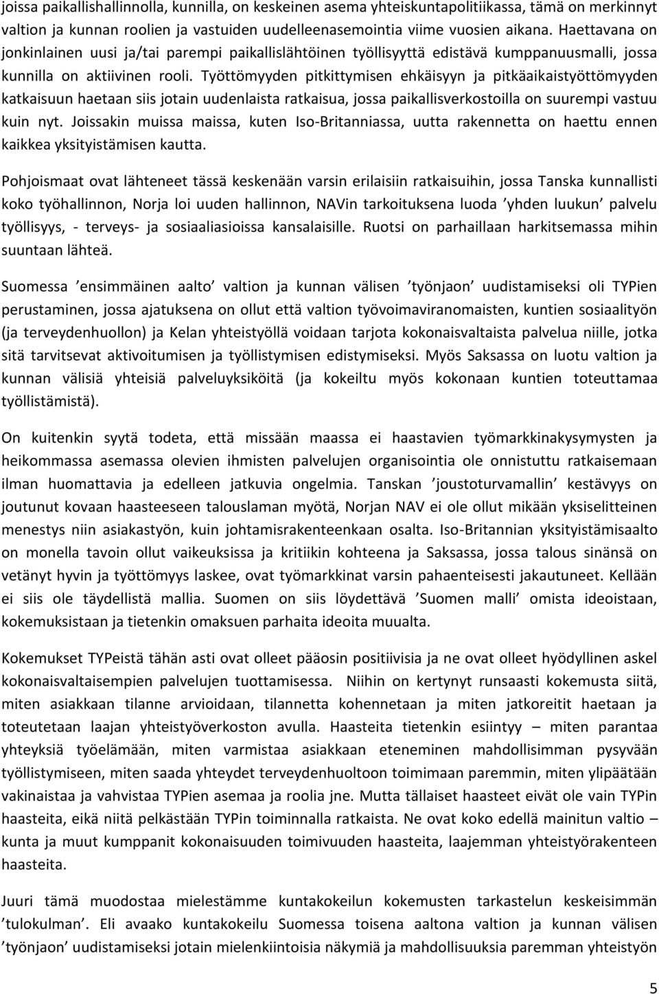 Työttömyyden pitkittymisen ehkäisyyn ja pitkäaikaistyöttömyyden katkaisuun haetaan siis jotain uudenlaista ratkaisua, jossa paikallisverkostoilla on suurempi vastuu kuin nyt.