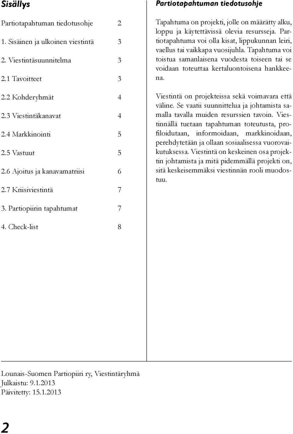 Partiotapahtuma voi olla kisat, lippukunnan leiri, vaellus tai vaikkapa vuosijuhla. Tapahtuma voi toistua samanlaisena vuodesta toiseen tai se voidaan toteuttaa kertaluontoisena hankkeena.