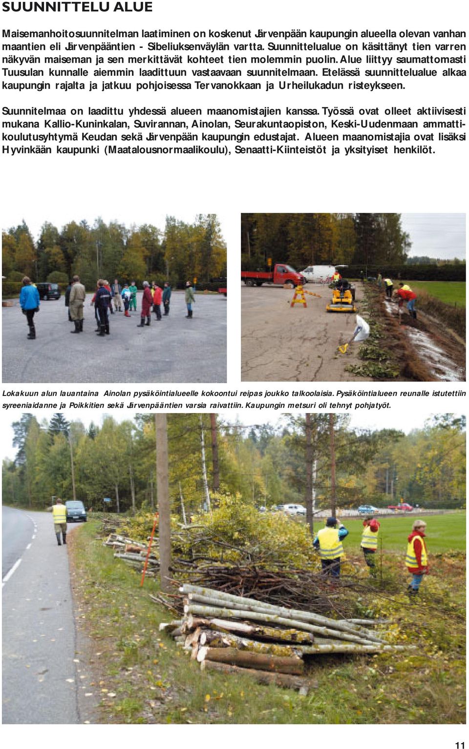Etelässä suunnittelualue alkaa kaupungin rajalta ja jatkuu pohjoisessa Tervanokkaan ja Urheilukadun risteykseen. Suunnitelmaa on laadittu yhdessä alueen maanomistajien kanssa.