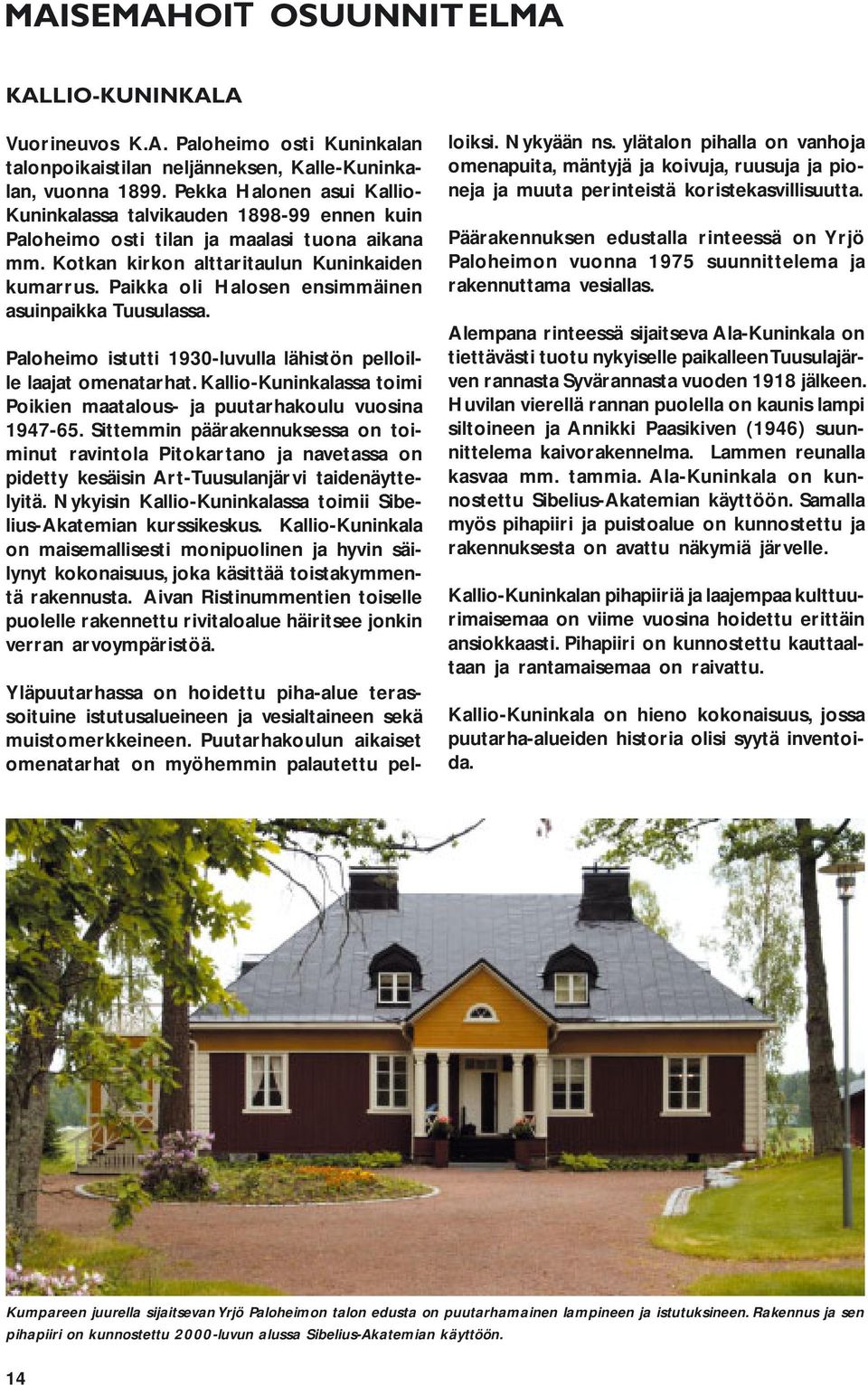 Paikka oli Halosen ensimmäinen asuinpaikka Tuusulassa. Paloheimo istutti 1930-luvulla lähistön pelloille laajat omenatarhat.