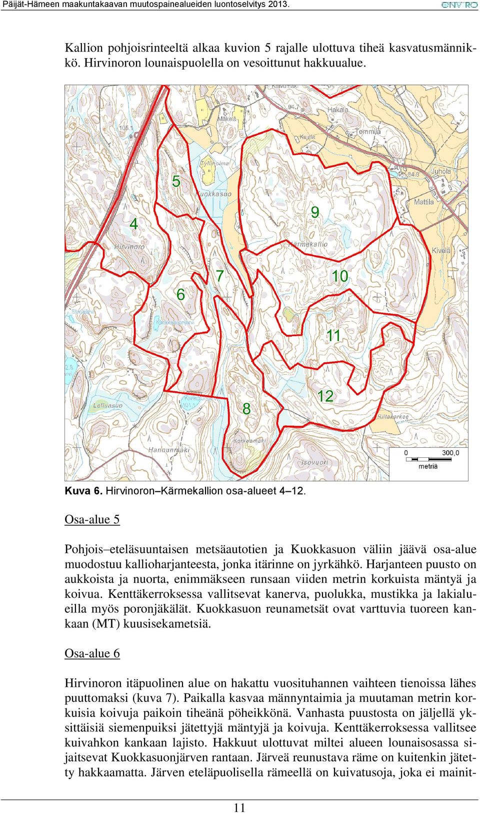 Harjanteen puusto on aukkoista ja nuorta, enimmäkseen runsaan viiden metrin korkuista mäntyä ja koivua. Kenttäkerroksessa vallitsevat kanerva, puolukka, mustikka ja lakialueilla myös poronjäkälät.