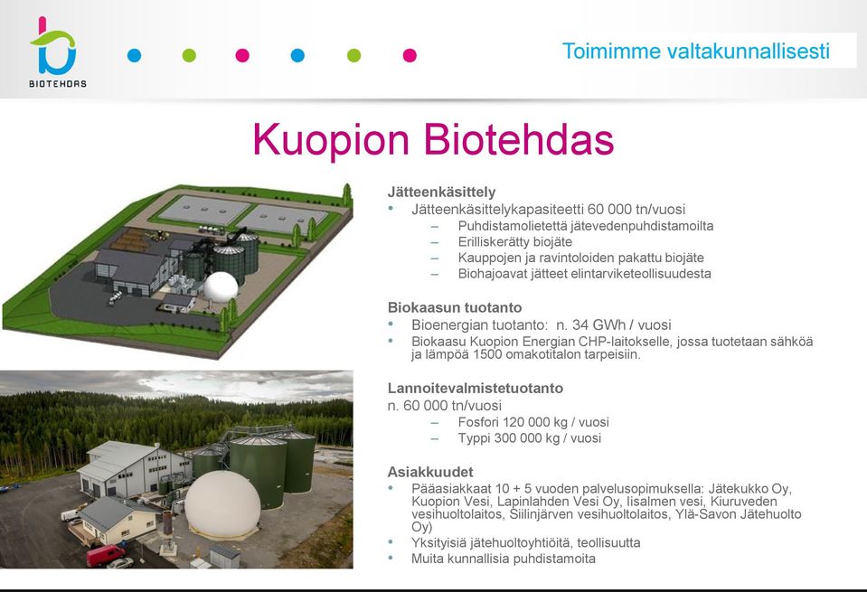 34 GWh / vuosi Biokaasu Kuopion Energian CHP-laitokselle, jossa tuotetaan sähköä ja lämpöä 1500 omakotitalon tarpeisiin. Lannoitevalmistetuotanto n.