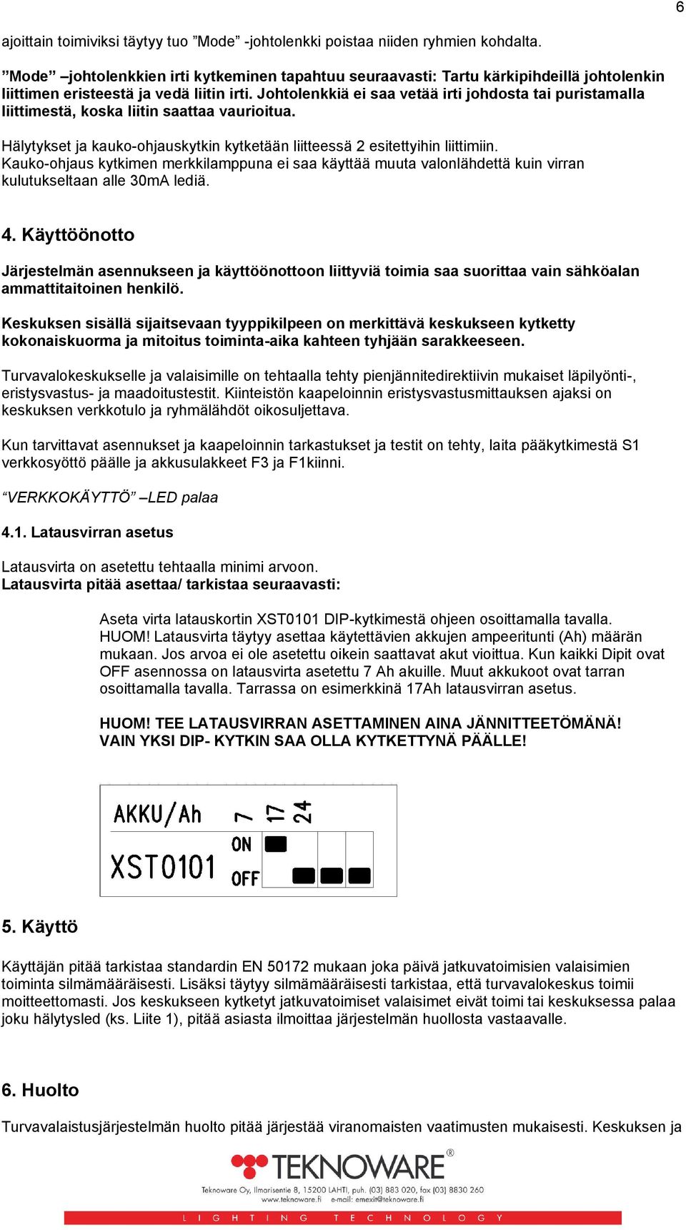 Johtolenkkiä ei saa vetää irti johdosta tai puristamalla liittimestä, koska liitin saattaa vaurioitua. Hälytykset ja kauko-ohjauskytkin kytketään liitteessä 2 esitettyihin liittimiin.