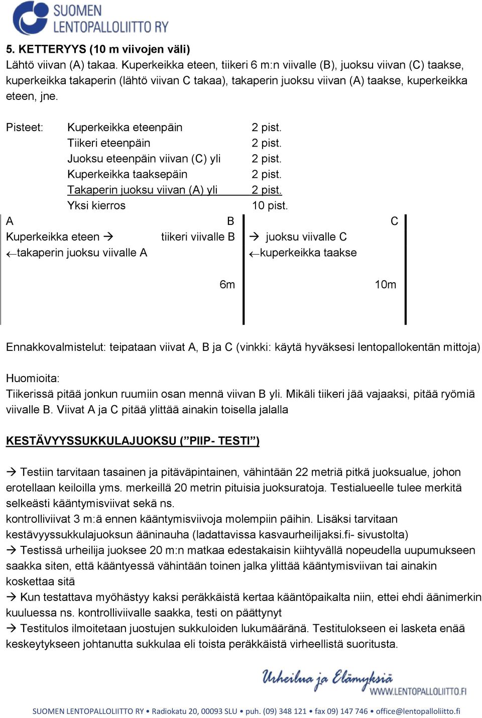 Pisteet: Kuperkeikka eteenpäin 2 pist. Tiikeri eteenpäin 2 pist. Juoksu eteenpäin viivan (C) yli 2 pist. Kuperkeikka taaksepäin 2 pist. Takaperin juoksu viivan (A) yli 2 pist. Yksi kierros 10 pist.