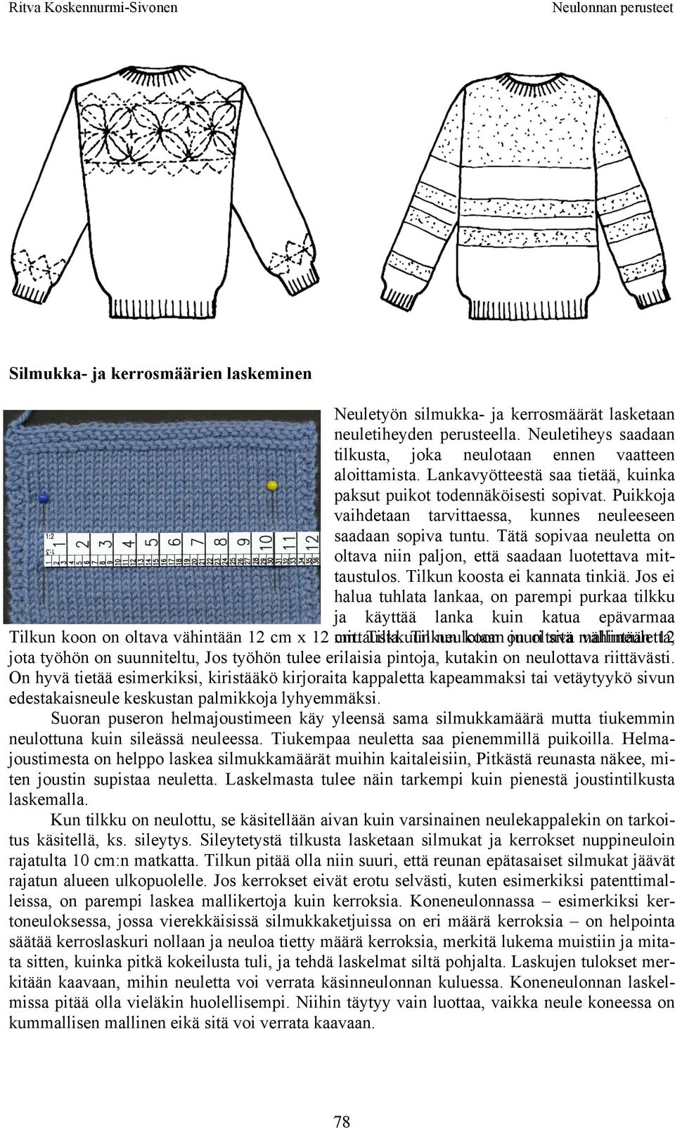 Puikkoja vaihdetaan tarvittaessa, kunnes neuleeseen saadaan sopiva tuntu. Tätä sopivaa neuletta on oltava niin paljon, että saadaan luotettava mittaustulos. Tilkun koosta ei kannata tinkiä.