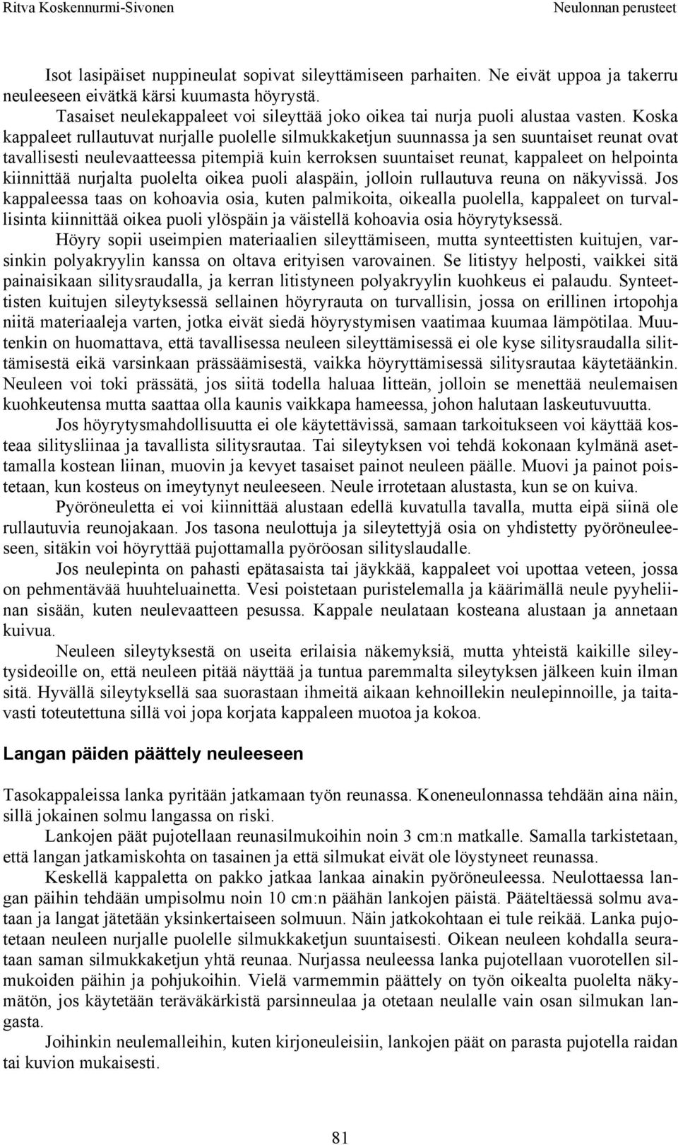 Koska kappaleet rullautuvat nurjalle puolelle silmukkaketjun suunnassa ja sen suuntaiset reunat ovat tavallisesti neulevaatteessa pitempiä kuin kerroksen suuntaiset reunat, kappaleet on helpointa