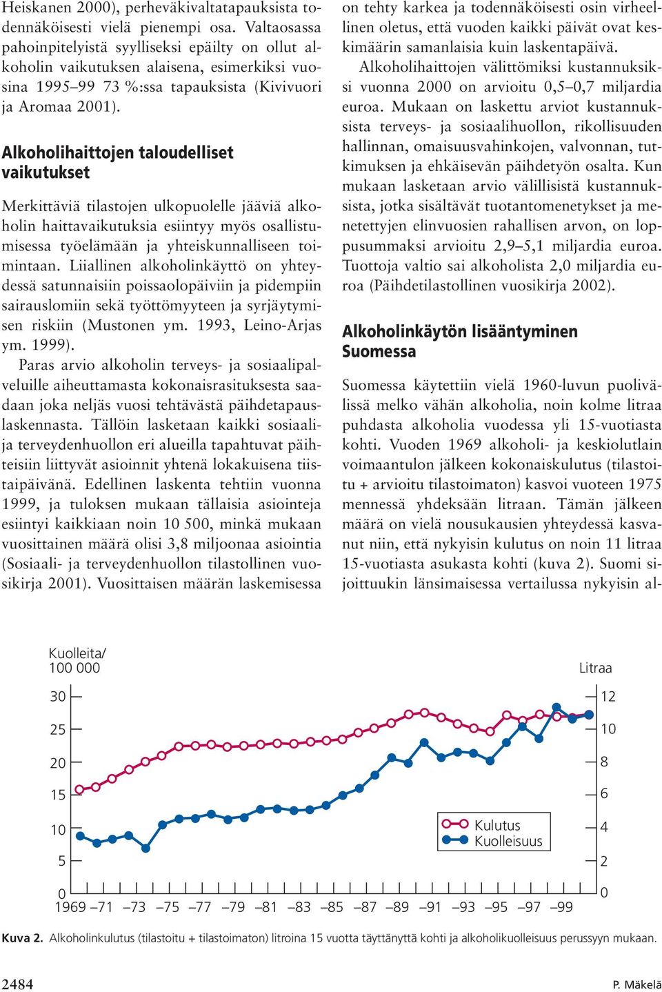 Alkoholihaittojen taloudelliset vaikutukset Merkittäviä tilastojen ulkopuolelle jääviä alkoholin haittavaikutuksia esiintyy myös osallistumisessa työelämään ja yhteiskunnalliseen toimintaan.