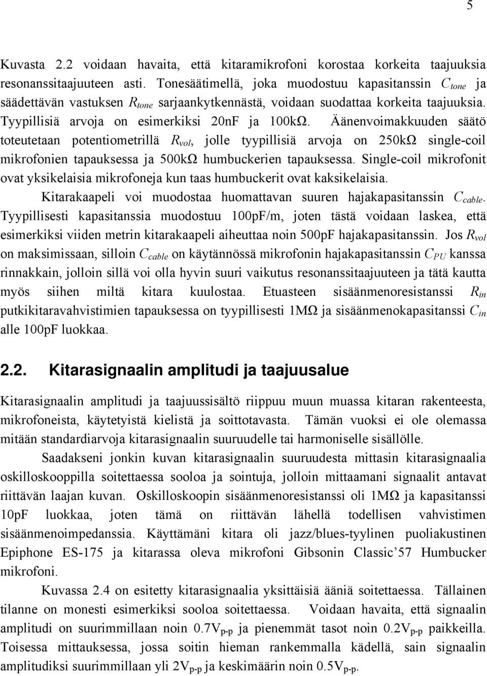 Äänenvoimakkuuden säätö toteutetaan potentiometrillä vol, jolle tyypillisiä arvoja on 250kΩ single-coil mikrofonien tapauksessa ja 500kΩ humbuckerien tapauksessa.