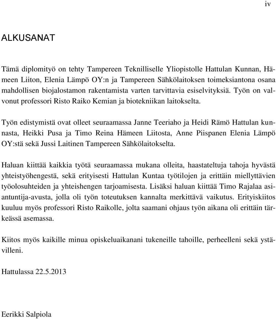 Työn edistymistä ovat olleet seuraamassa Janne Teeriaho ja Heidi Rämö Hattulan kunnasta, Heikki Pusa ja Timo Reina Hämeen Liitosta, Anne Piispanen Elenia Lämpö OY:stä sekä Jussi Laitinen Tampereen