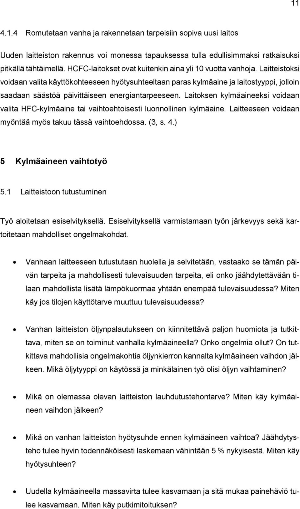 Laitteistoksi voidaan valita käyttökohteeseen hyötysuhteeltaan paras kylmäaine ja laitostyyppi, jolloin saadaan säästöä päivittäiseen energiantarpeeseen.