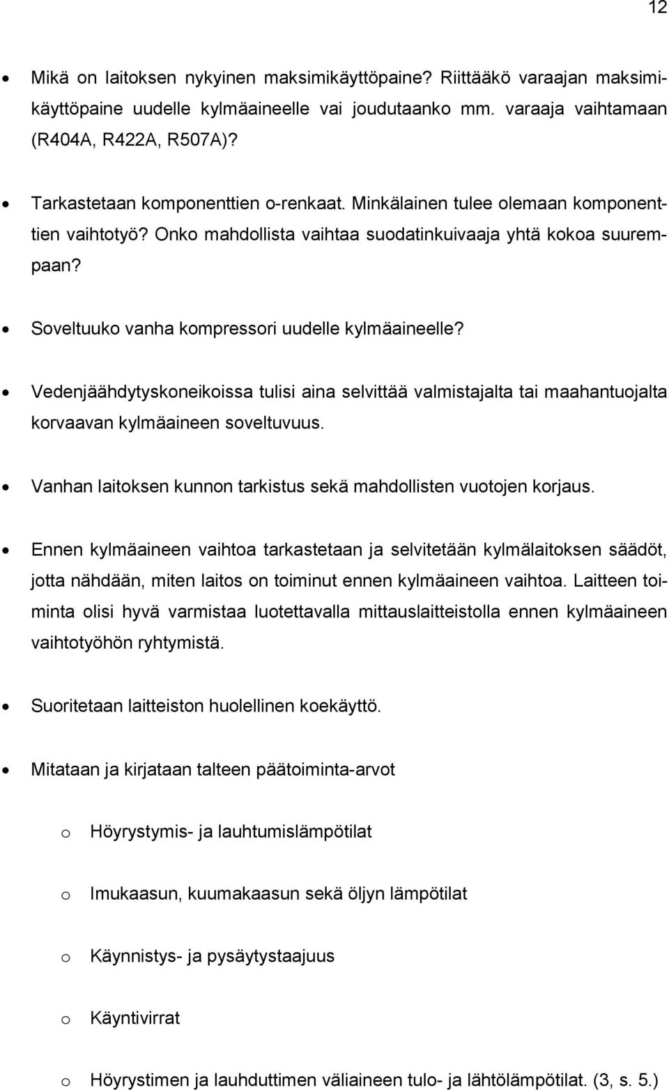 Soveltuuko vanha kompressori uudelle kylmäaineelle? Vedenjäähdytyskoneikoissa tulisi aina selvittää valmistajalta tai maahantuojalta korvaavan kylmäaineen soveltuvuus.