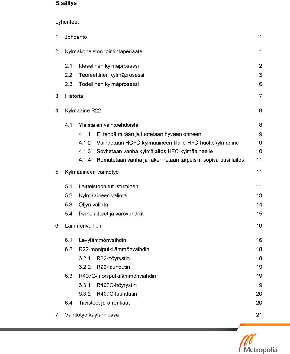 1.4 Romutetaan vanha ja rakennetaan tarpeisiin sopiva uusi laitos 11 5 Kylmäaineen vaihtotyö 11 5.1 Laitteistoon tutustuminen 11 5.2 Kylmäaineen valinta 13 5.3 Öljyn valinta 14 5.