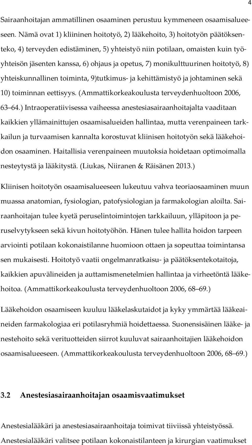 monikulttuurinen hoitotyö, 8) yhteiskunnallinen toiminta, 9)tutkimus- ja kehittämistyö ja johtaminen sekä 10) toiminnan eettisyys. (Ammattikorkeakoulusta terveydenhuoltoon 2006, 63 64.