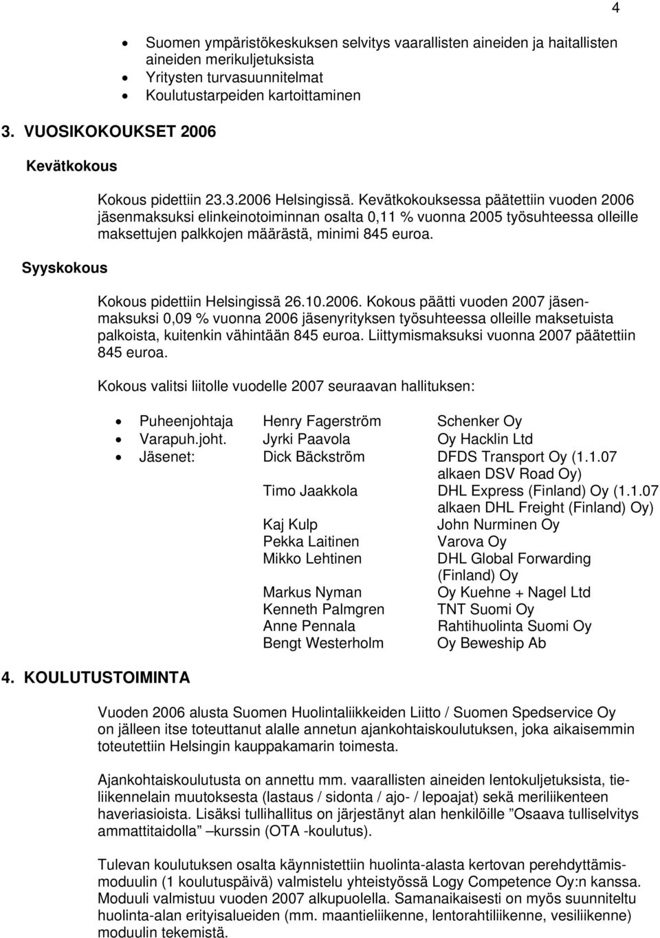 Kevätkokouksessa päätettiin vuoden 2006 jäsenmaksuksi elinkeinotoiminnan osalta 0,11 % vuonna 2005 työsuhteessa olleille maksettujen palkkojen määrästä, minimi 845 euroa.