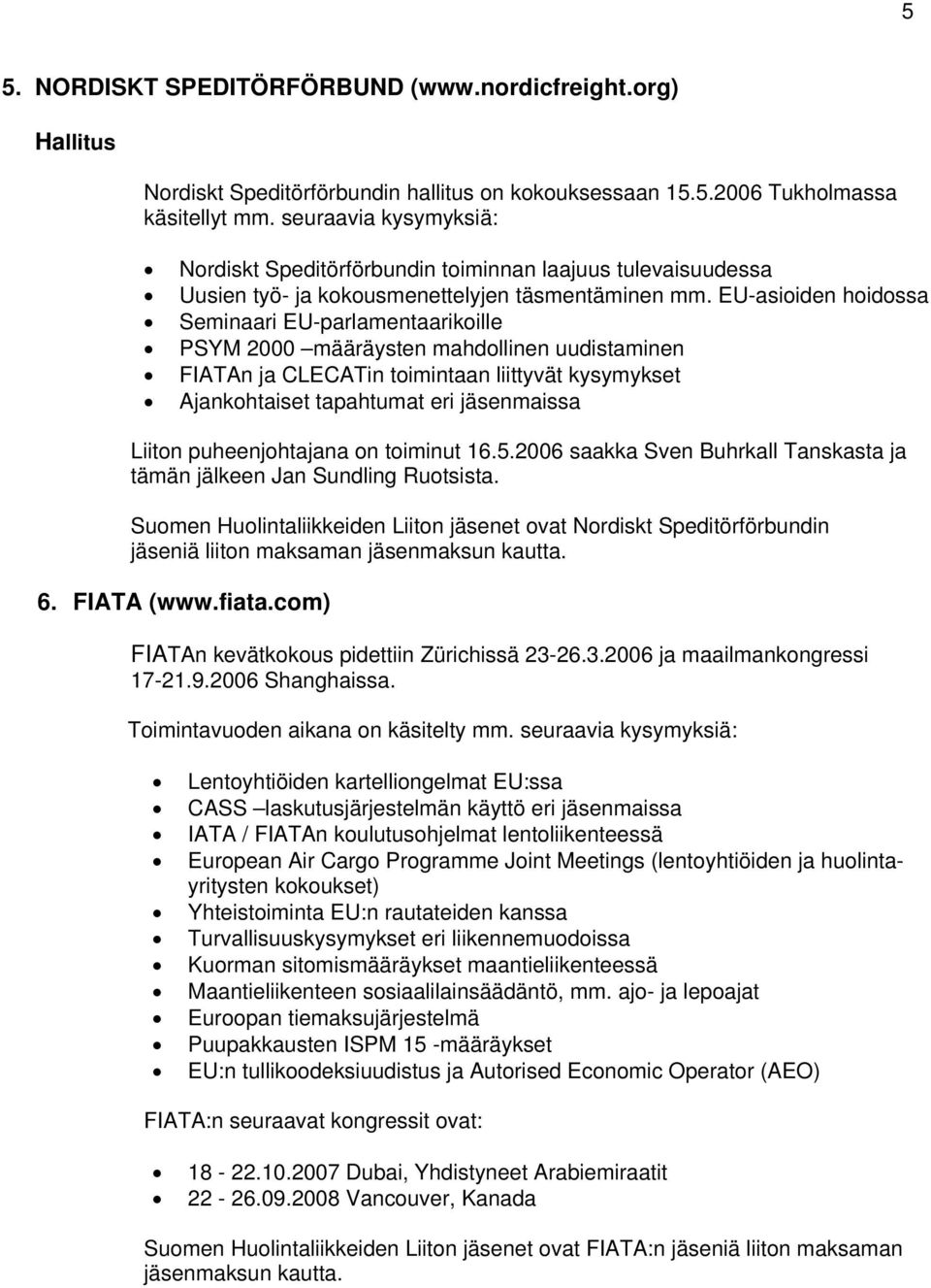 EU-asioiden hoidossa Seminaari EU-parlamentaarikoille PSYM 2000 määräysten mahdollinen uudistaminen FIATAn ja CLECATin toimintaan liittyvät kysymykset Ajankohtaiset tapahtumat eri jäsenmaissa Liiton