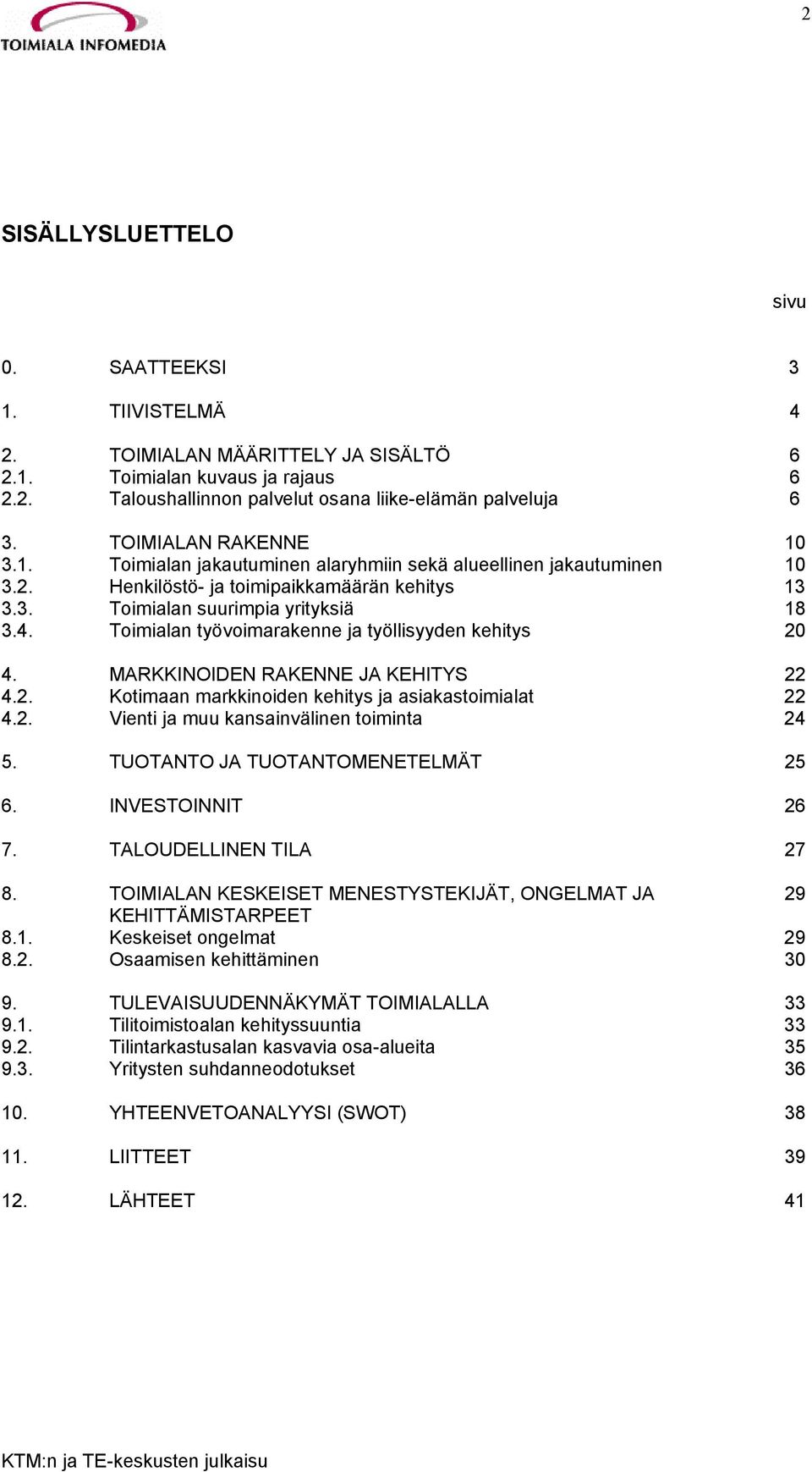 Toimialan työvoimarakenne ja työllisyyden kehitys 20 4. MARKKINOIDEN RAKENNE JA KEHITYS 22 4.2. Kotimaan markkinoiden kehitys ja asiakastoimialat 22 4.2. Vienti ja muu kansainvälinen toiminta 24 5.