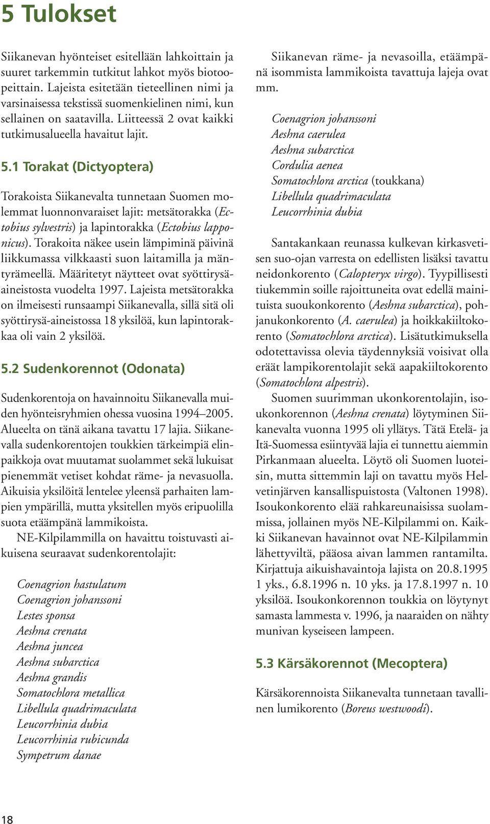 1 Torakat (Dictyoptera) Torakoista Siikanevalta tunnetaan Suomen molemmat luonnonvaraiset lajit: metsätorakka (Ectobius sylvestris) ja lapintorakka (Ectobius lapponicus).