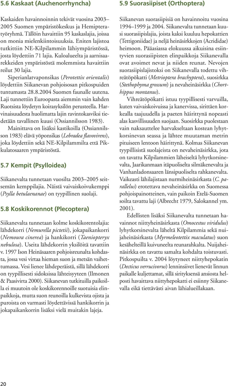 Siperianlatvaponsikas (Perotetti orientalis) löydettiin Siikanevan pohjoisosan pitkospuiden tuntumasta 28.8.2004 Suomen faunalle uutena.