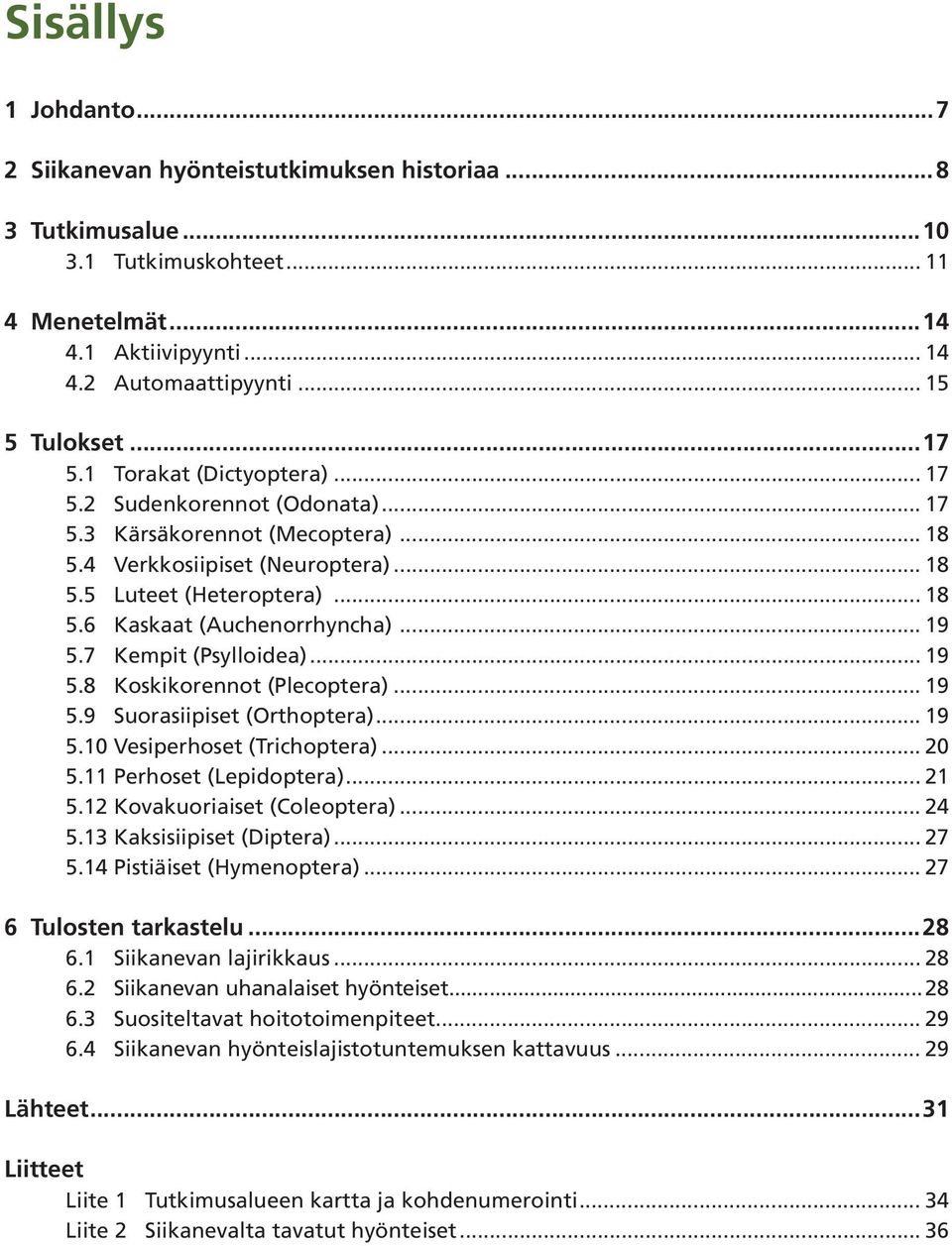 .. 19 5.7 Kempit (Psylloidea)... 19 5.8 Koskikorennot (Plecoptera)... 19 5.9 Suorasiipiset (Orthoptera)... 19 5.10 Vesiperhoset (Trichoptera)... 20 5.11 Perhoset (Lepidoptera)... 21 5.