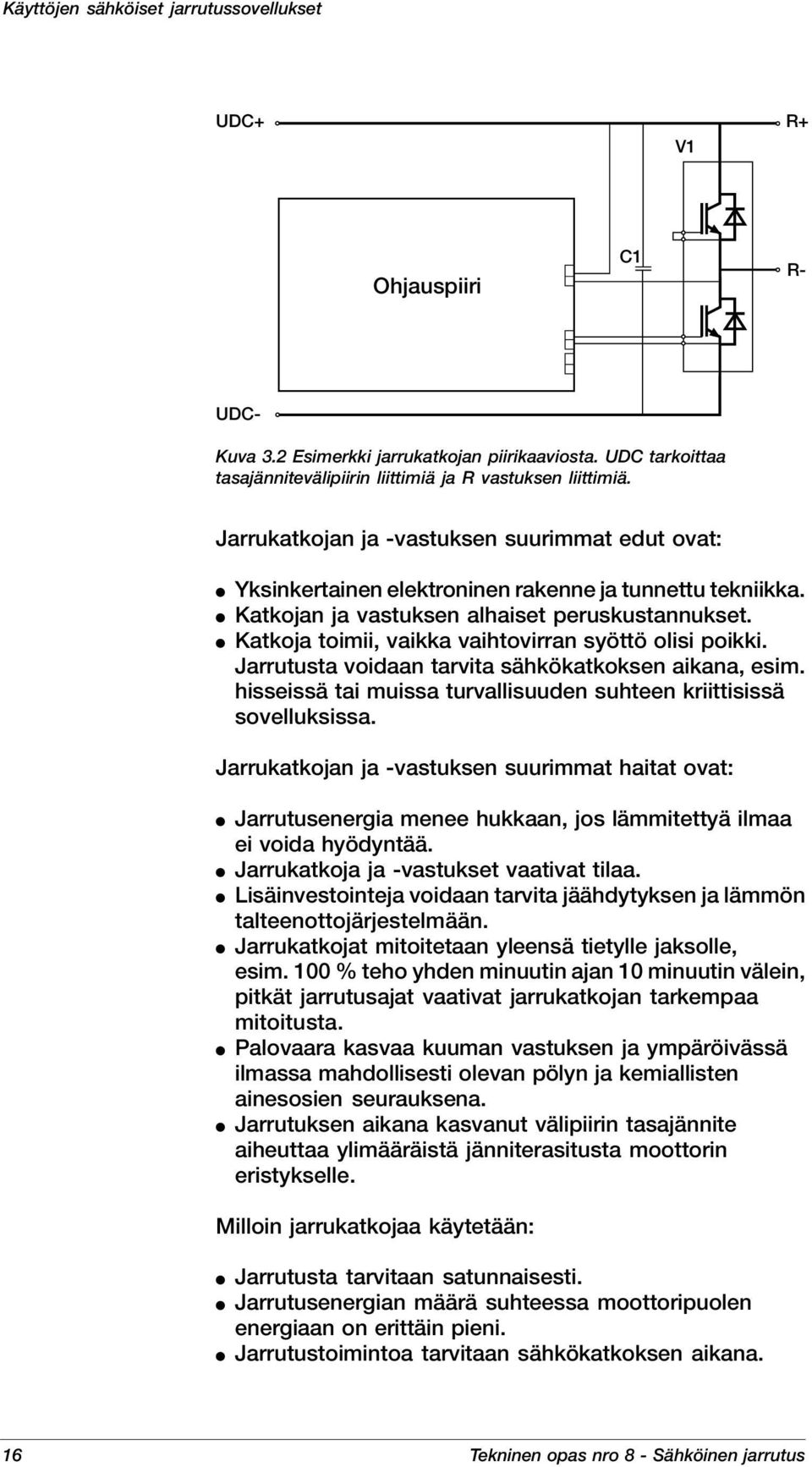 Katkoja toimii, vaikka vaihtovirran syöttö olisi poikki. Jarrutusta voidaan tarvita sähkökatkoksen aikana, esim. hisseissä tai muissa turvallisuuden suhteen kriittisissä sovelluksissa.