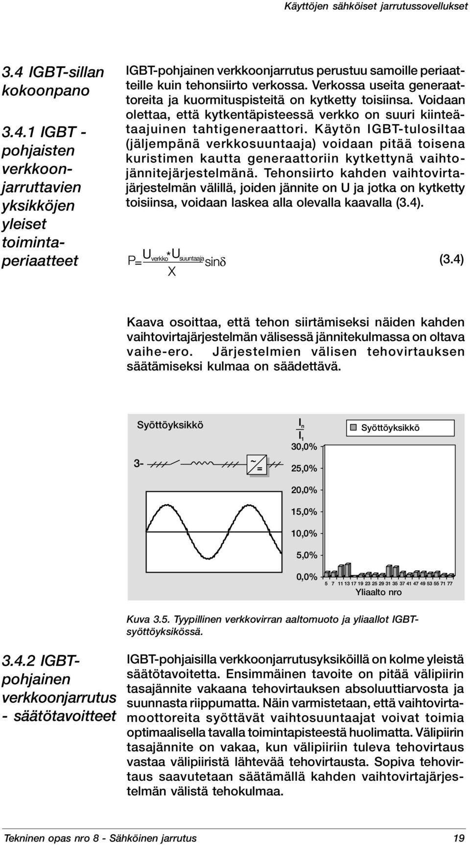 Verkossa useita generaattoreita ja kuormituspisteitä on kytketty toisiinsa. Voidaan olettaa, että kytkentäpisteessä verkko on suuri kiinteätaajuinen tahtigeneraattori.