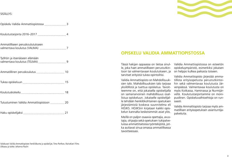 sinulle, joka haet ammatilliseen perustutkintoon tai valmentavaan koulutukseen, ja tarvitset erityistä tukea opintoihisi. Validia Ammattiopisto on Mahdollisuuksien talo.