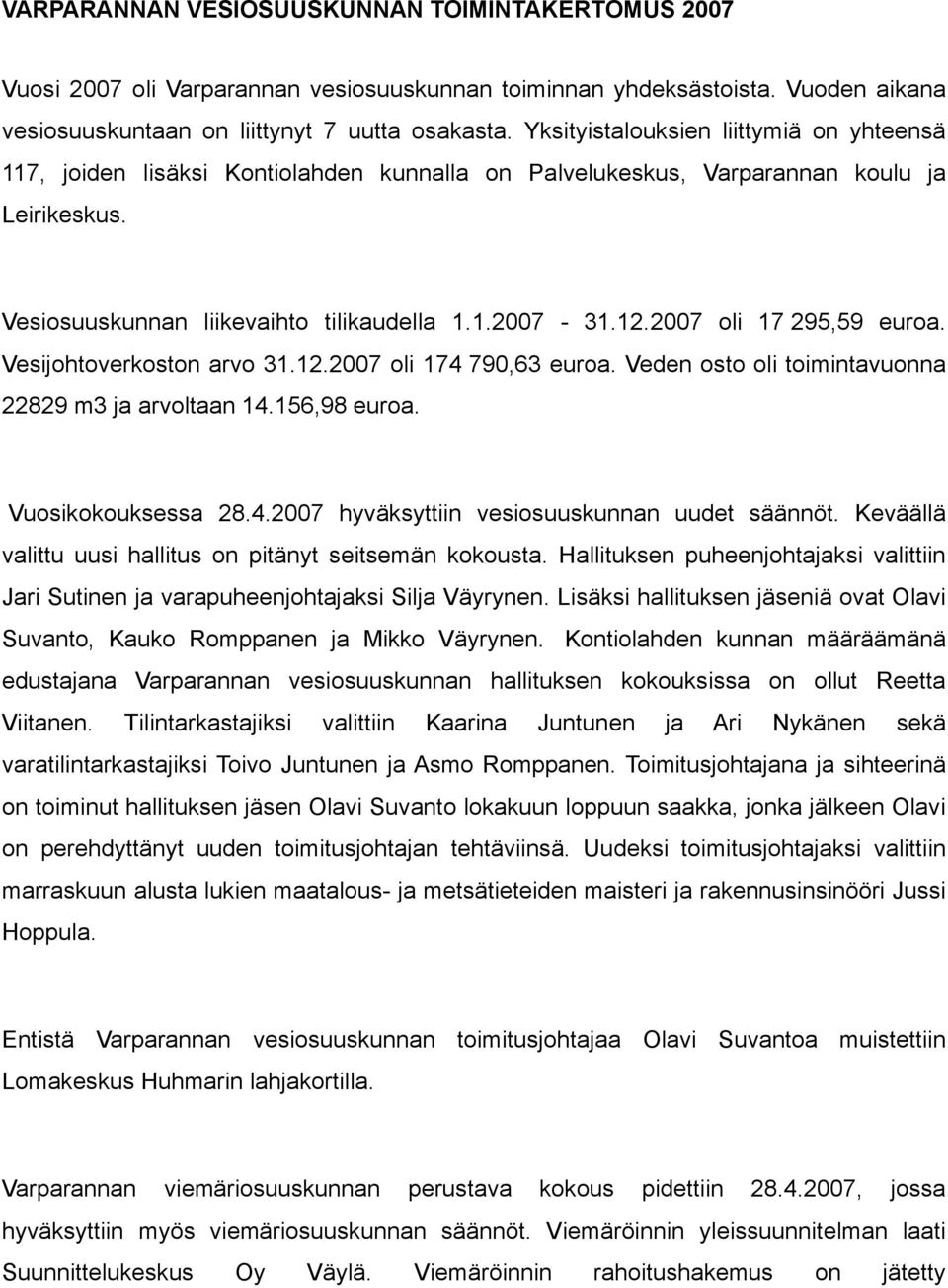 2007 oli 17 295,59 euroa. Vesijohtoverkoston arvo 31.12.2007 oli 174 790,63 euroa. Veden osto oli toimintavuonna 22829 m3 ja arvoltaan 14.156,98 euroa. Vuosikokouksessa 28.4.2007 hyväksyttiin vesiosuuskunnan uudet säännöt.