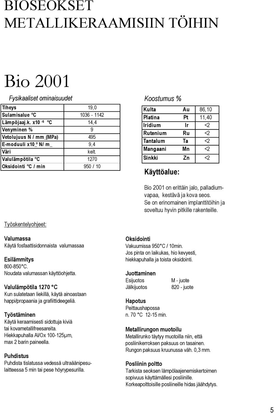 Se on erinomainen implanttitöihin ja soveltuu hyvin pitkille rakenteille. Työskentelyohjeet: Valumassa Käytä fosfaattisidonnaista valumassaa Esilämmitys 800-850 C. Noudata valumassan käyttöohjetta.