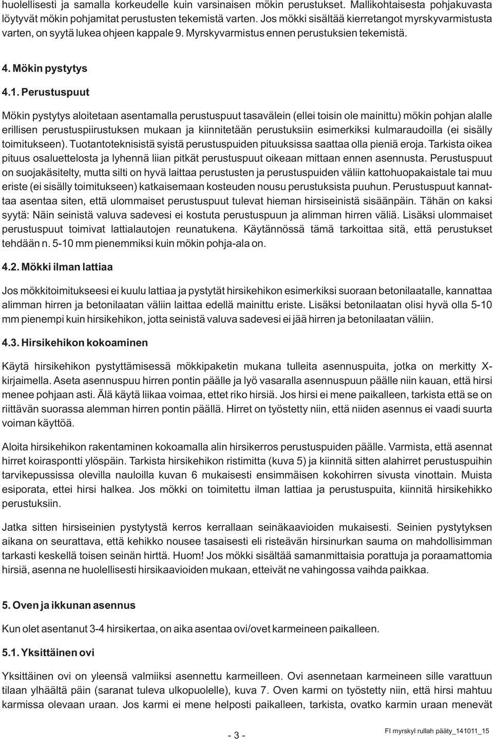 Perustuspuut Mökin pystytys aloitetaan asentamalla perustuspuut tasavälein (ellei toisin ole mainittu) mökin pohjan alalle erillisen perustuspiirustuksen mukaan ja kiinnitetään perustuksiin