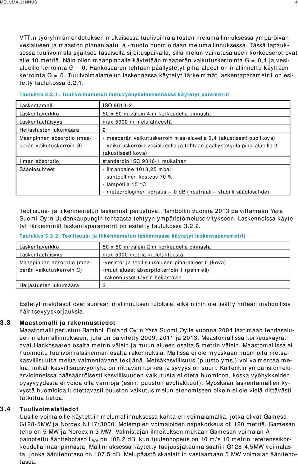 Näin ollen maanpinnalle käytetään maaperän vaikutuskerrointa G = 0,4 ja vesialueille kerrointa G = 0. Hankosaaren tehtaan päällystetyt piha-alueet on mallinnettu käyttäen kerrointa G = 0.