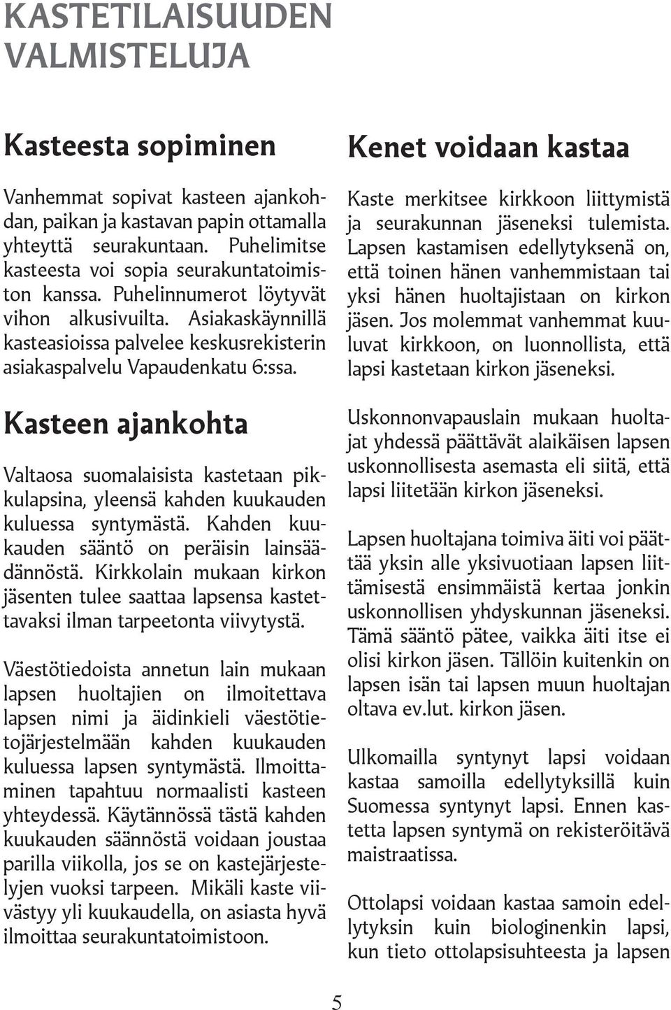 Kasteen ajankohta Valtaosa suomalaisista kastetaan pikkulapsina, yleensä kahden kuukauden kuluessa syntymästä. Kahden kuukauden sääntö on peräisin lainsäädännöstä.