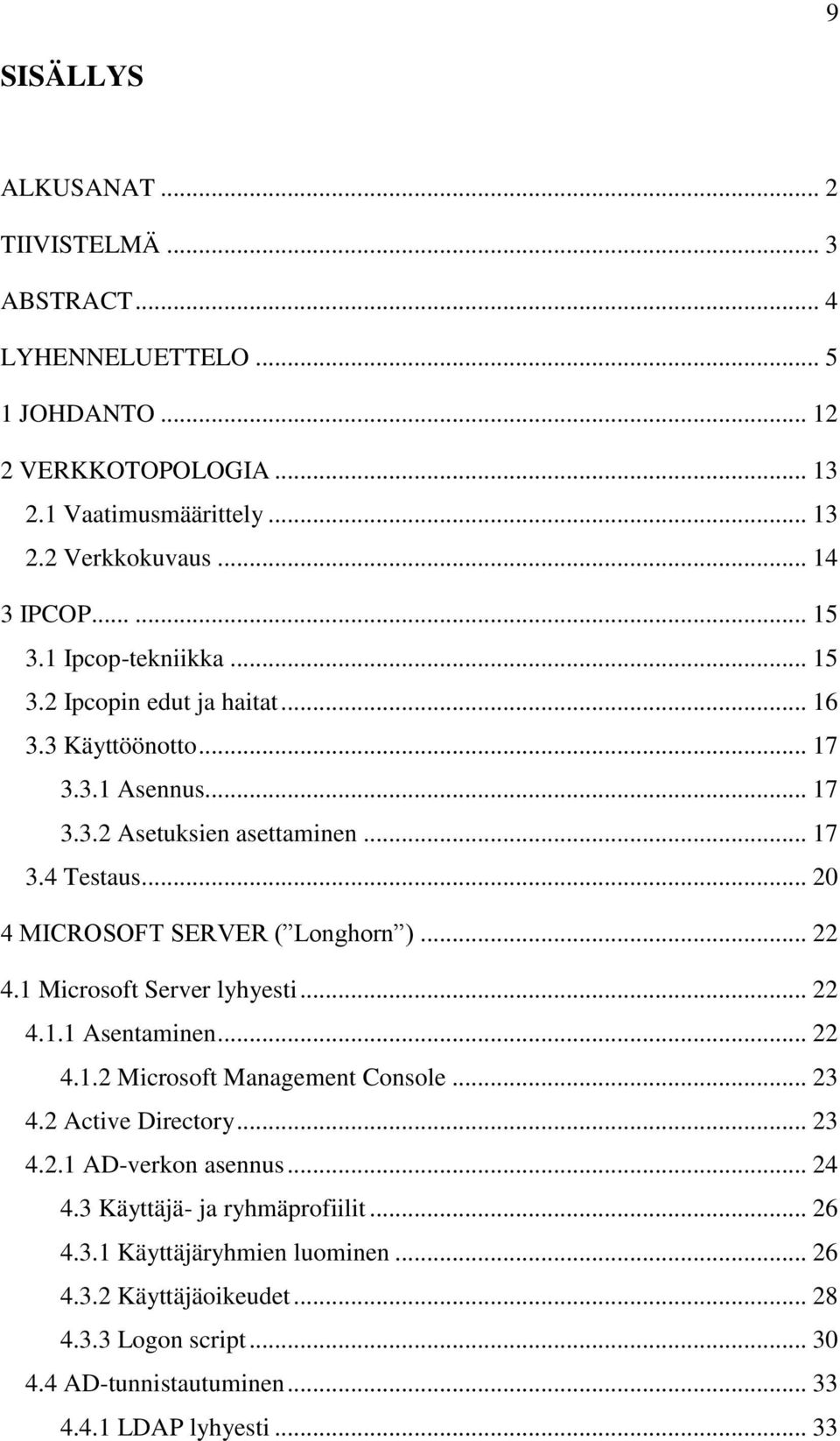 .. 20 4 MICROSOFT SERVER ( Longhorn )... 22 4.1 Microsoft Server lyhyesti... 22 4.1.1 Asentaminen... 22 4.1.2 Microsoft Management Console... 23 4.2 Active Directory... 23 4.2.1 AD-verkon asennus.
