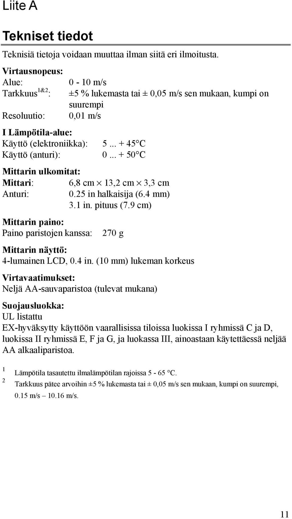 .. + 50 C Mittarin ulkomitat: Mittari: 6,8 cm 13,2 cm 3,3 cm Anturi: 0.25 in halkaisija (6.4 mm) 3.1 in. pituus (7.