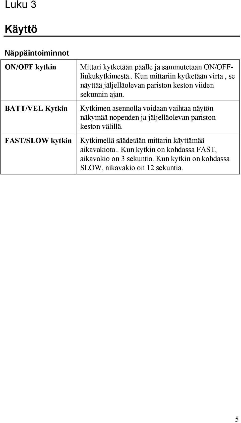 Kytkimen asennolla voidaan vaihtaa näytön näkymää nopeuden ja jäljelläolevan pariston keston välillä.