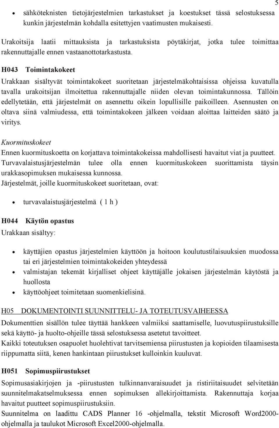 H043 Toimintakokeet Urakkaan sisältyvät toimintakokeet suoritetaan järjestelmäkohtaisissa ohjeissa kuvatulla tavalla urakoitsijan ilmoitettua rakennuttajalle niiden olevan toimintakunnossa.