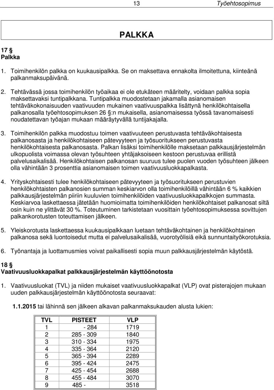 Tuntipalkka muodostetaan jakamalla asianomaisen tehtäväkokonaisuuden vaativuuden mukainen vaativuuspalkka lisättynä henkilökohtaisella palkanosalla työehtosopimuksen 26 :n mukaisella, asianomaisessa