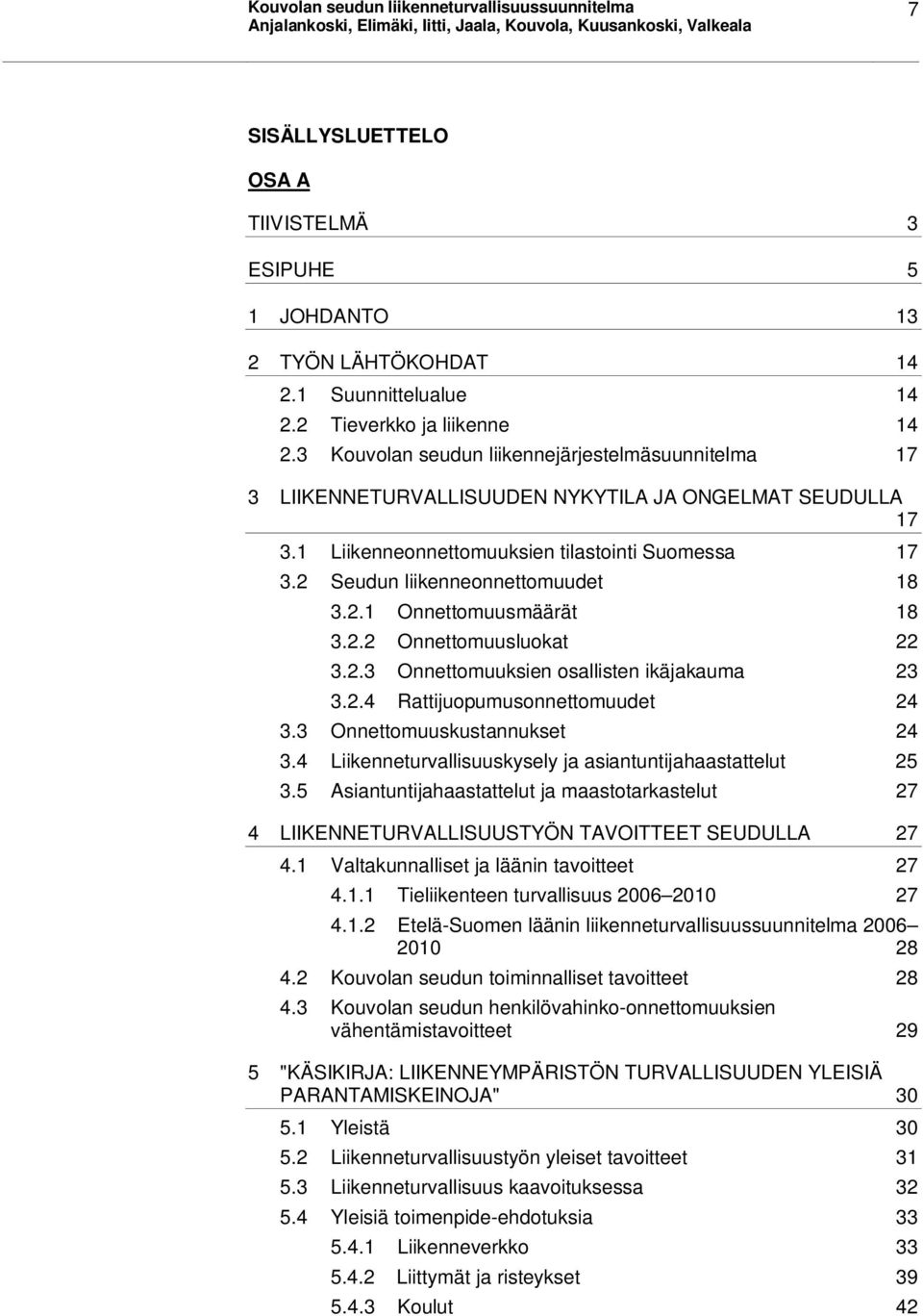 2.1 Onnettomuusmäärät 18 3.2.2 Onnettomuusluokat 22 3.2.3 Onnettomuuksien osallisten ikäjakauma 23 3.2.4 Rattijuopumusonnettomuudet 24 3.3 Onnettomuuskustannukset 24 3.