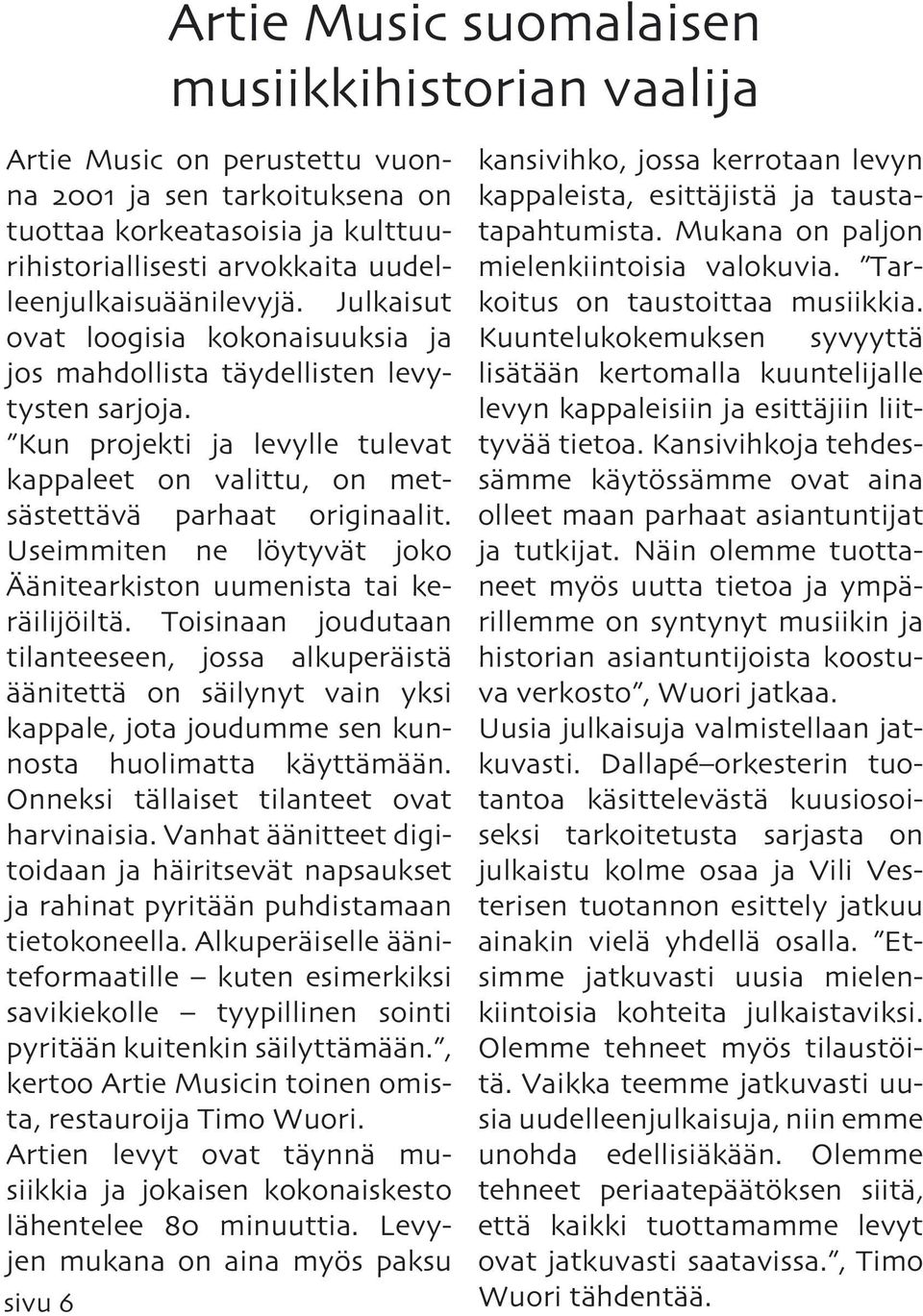 Kun projekti ja levylle tulevat kappaleet on valittu, on metsästettävä parhaat originaalit. Useimmiten ne löytyvät joko Äänitearkiston uumenista tai keräilijöiltä.