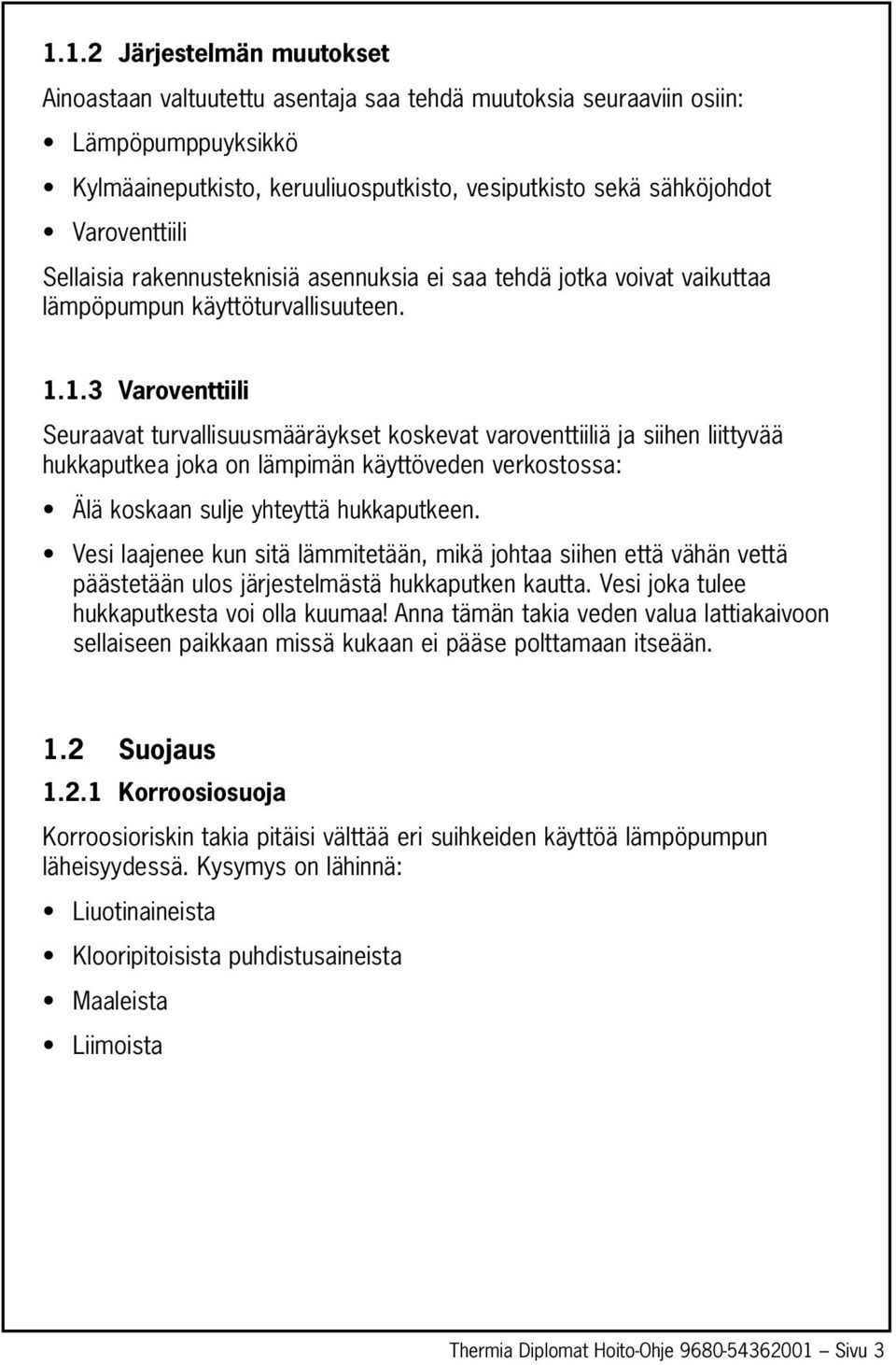 1.3 Varoventtiili Seuraavat turvallisuusmääräykset koskevat varoventtiiliä ja siihen liittyvää hukkaputkea joka on lämpimän käyttöveden verkostossa: Älä koskaan sulje yhteyttä hukkaputkeen.