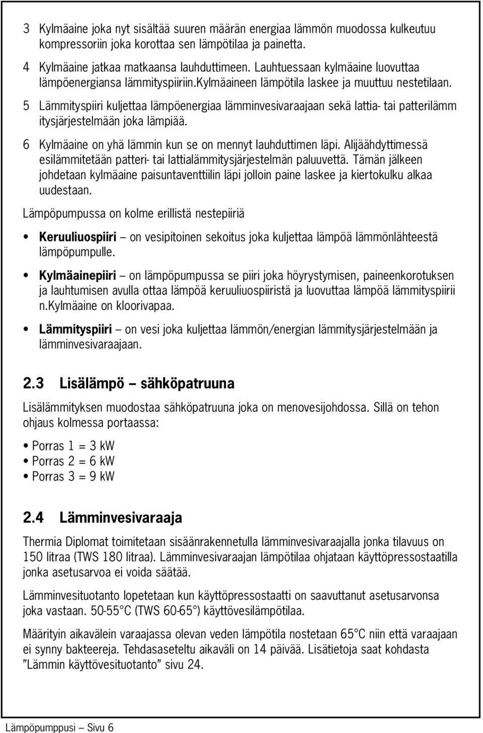 5 Lämmityspiiri kuljettaa lämpöenergiaa lämminvesivaraajaan sekä lattia- tai patterilämm itysjärjestelmään joka lämpiää. 6 Kylmäaine on yhä lämmin kun se on mennyt lauhduttimen läpi.