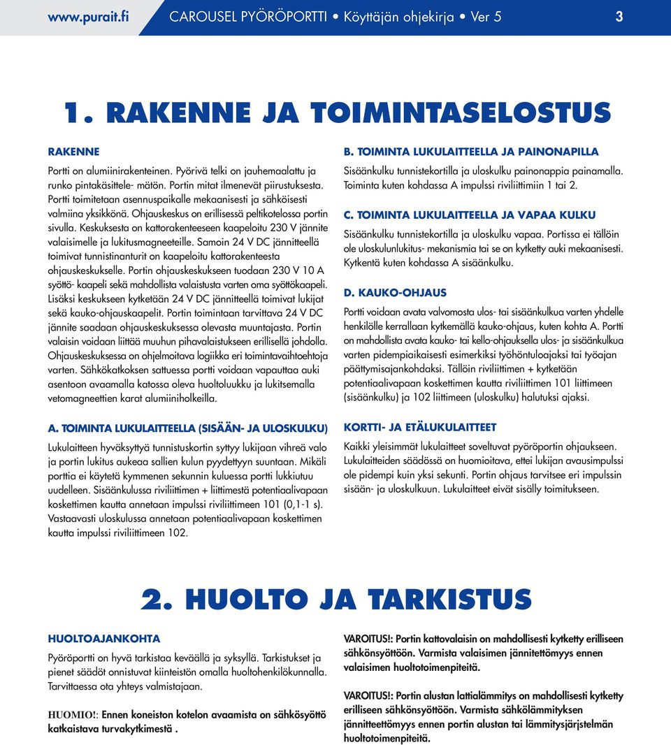 Keskuksesta on kattorakenteeseen kaapeloitu 230 V jännite valaisimelle ja lukitusmagneeteille. Samoin 24 V DC jännitteellä toimivat tunnistinanturit on kaapeloitu kattorakenteesta ohjauskeskukselle.