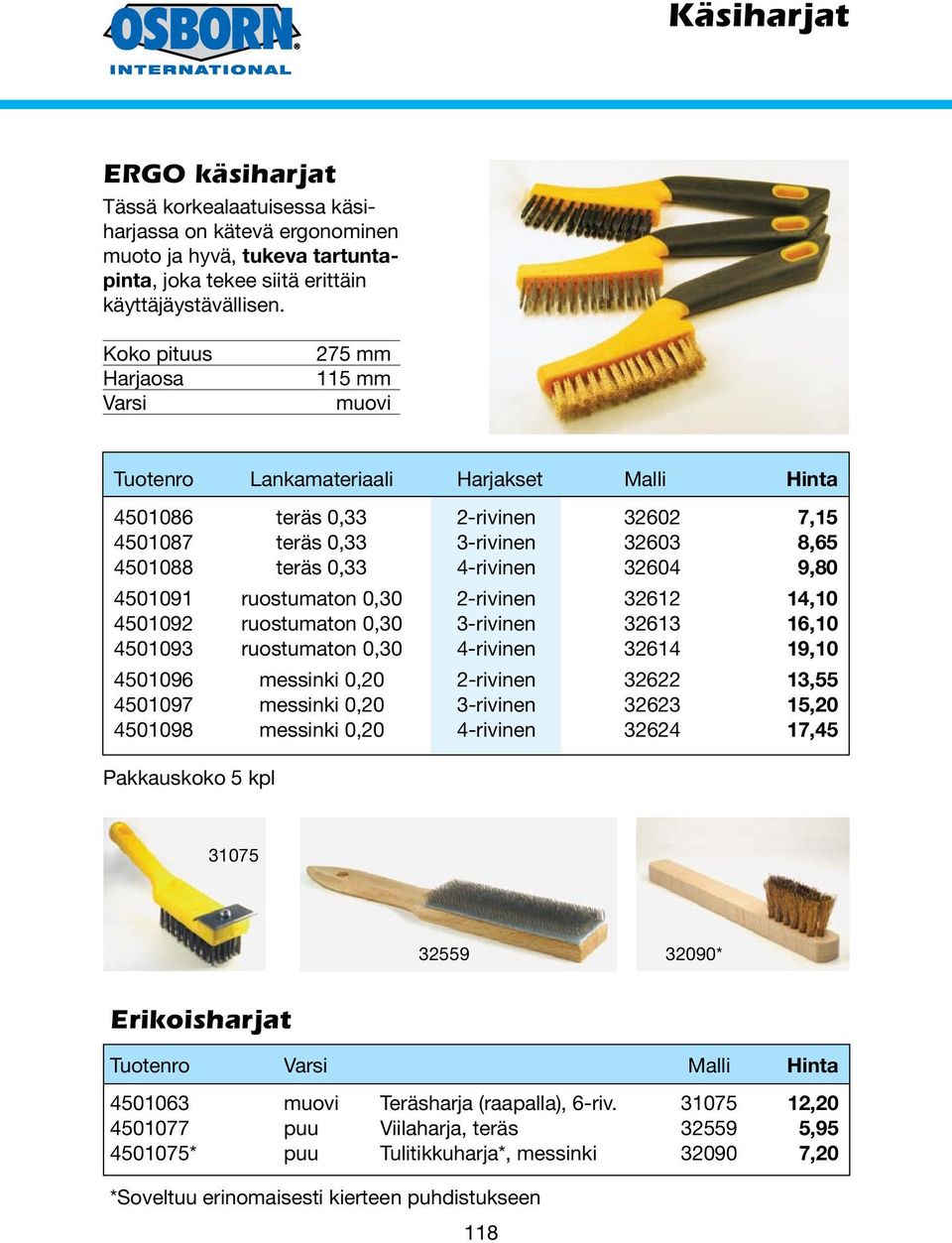 4-rivinen 32604 9,80 4501091 ruostumaton 0,30 2-rivinen 32612 14,10 4501092 ruostumaton 0,30 3-rivinen 32613 16,10 4501093 ruostumaton 0,30 4-rivinen 32614 19,10 4501096 messinki 0,20 2-rivinen 32622