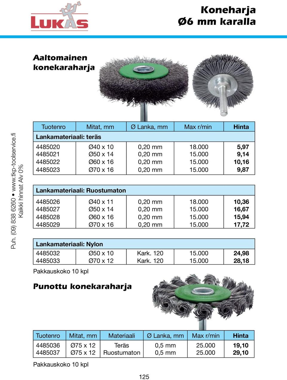 000 10,16 4485023 Ø70 x 16 0,20 mm 15.000 9,87 Lankamateriaali: Ruostumaton 4485026 Ø40 x 11 0,20 mm 18.000 10,36 4485027 Ø50 x 14 0,20 mm 15.000 16,67 4485028 Ø60 x 16 0,20 mm 15.