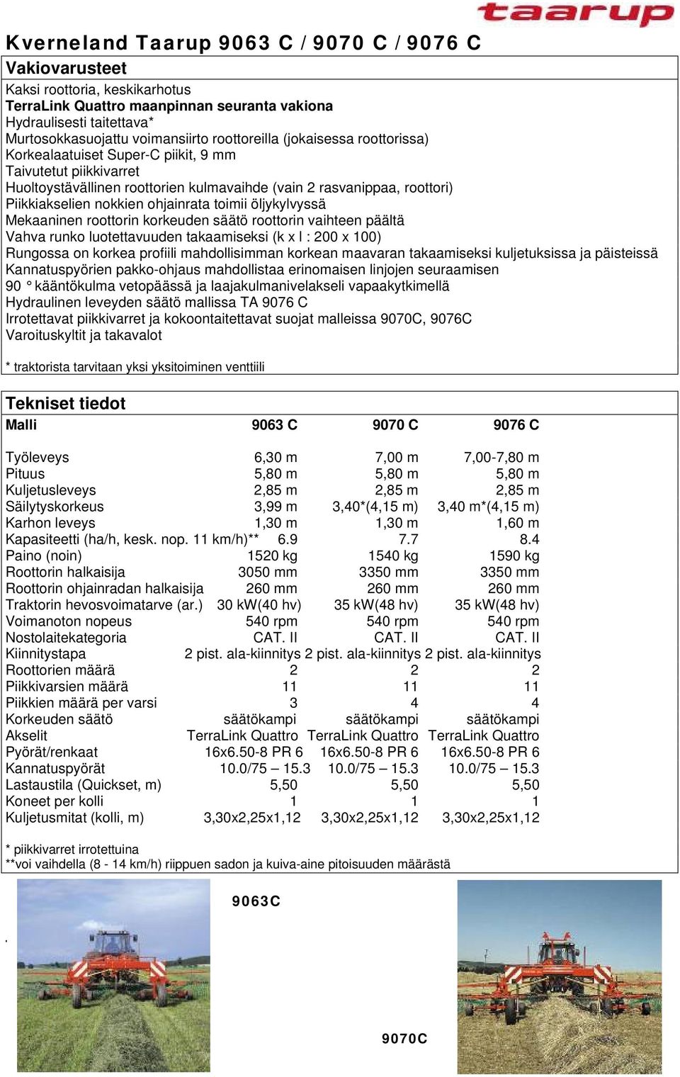 päältä Vahva runko luotettavuuden takaamiseksi (k x l : 200 x 100) 90 kääntökulma vetopäässä ja laajakulmanivelakseli vapaakytkimellä Hydraulinen leveyden säätö mallissa TA 9076 C ja