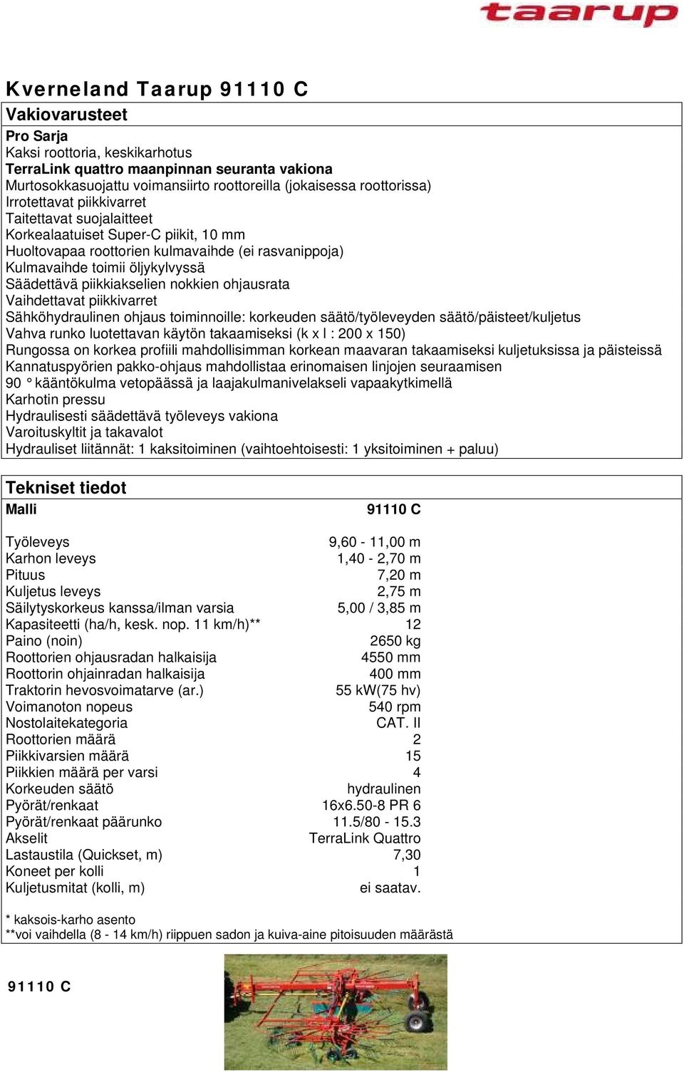 säätö/päisteet/kuljetus Vahva runko luotettavan käytön takaamiseksi (k x l : 200 x 150) 90 kääntökulma vetopäässä ja laajakulmanivelakseli vapaakytkimellä Karhotin pressu Hydraulisesti säädettävä