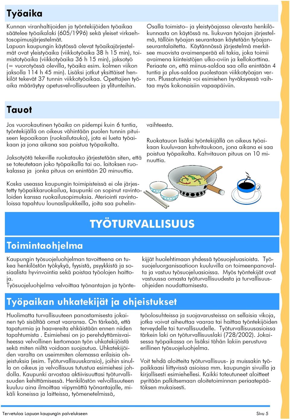 kolmen viikon jaksolla 114 h 45 min). Lisäksi jotkut yksittäiset henkilöt tekevät 37 tunnin viikkotyöaikaa. Opettajien työaika määräytyy opetusvelvollisuuteen ja ylitunteihin.