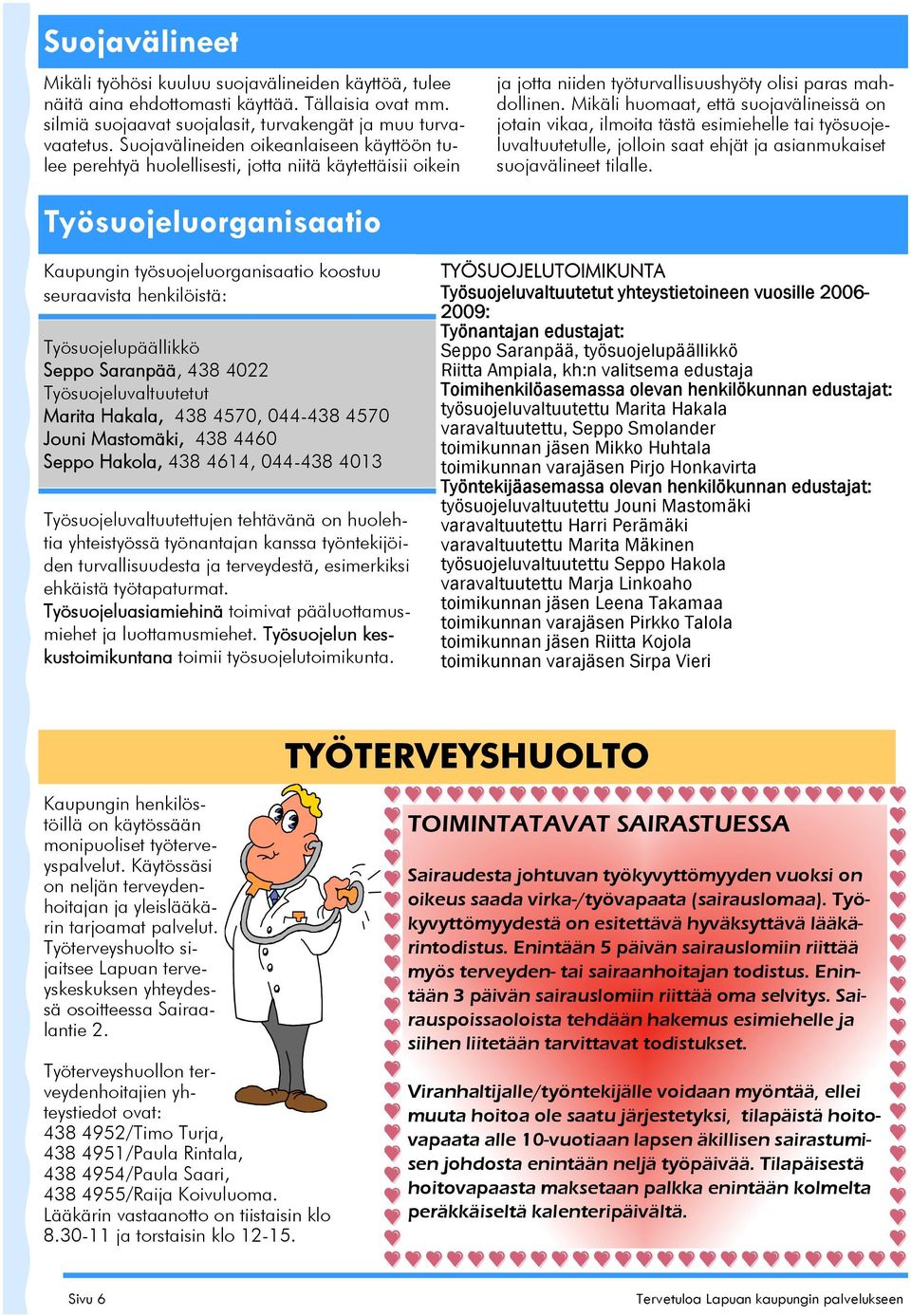 Mikäli huomaat, että suojavälineissä on jotain vikaa, ilmoita tästä esimiehelle tai työsuojeluvaltuutetulle, jolloin saat ehjät ja asianmukaiset suojavälineet tilalle.