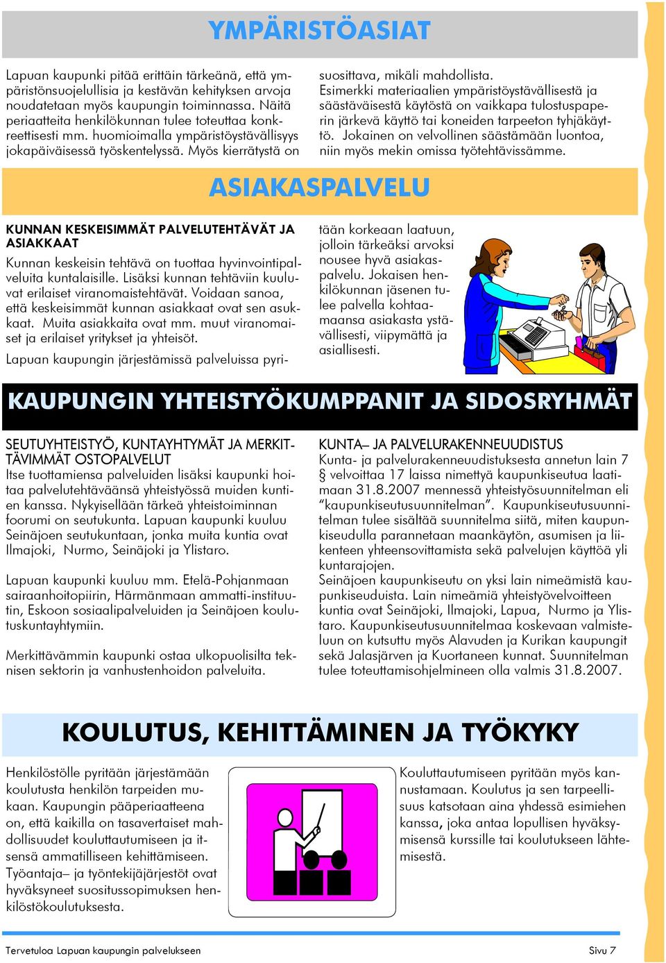 Esimerkki materiaalien ympäristöystävällisestä ja säästäväisestä käytöstä on vaikkapa tulostuspaperin järkevä käyttö tai koneiden tarpeeton tyhjäkäyttö.