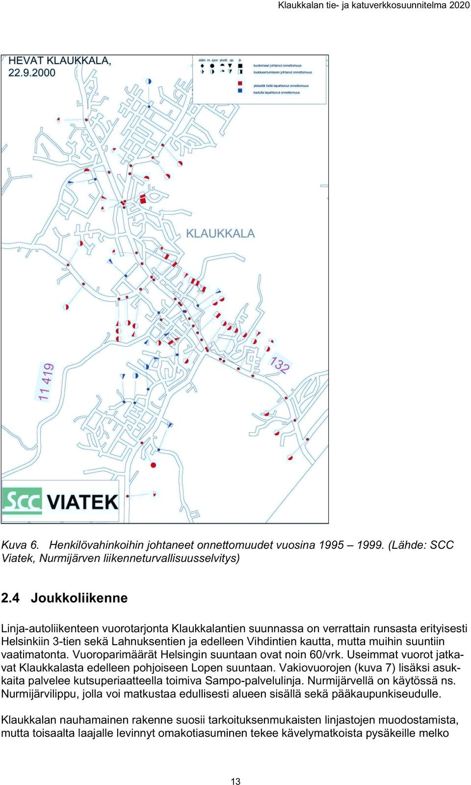 suuntiin vaatimatonta. Vuoroparimäärät Helsingin suuntaan ovat noin 60/vrk. Useimmat vuorot jatkavat Klaukkalasta edelleen pohjoiseen Lopen suuntaan.