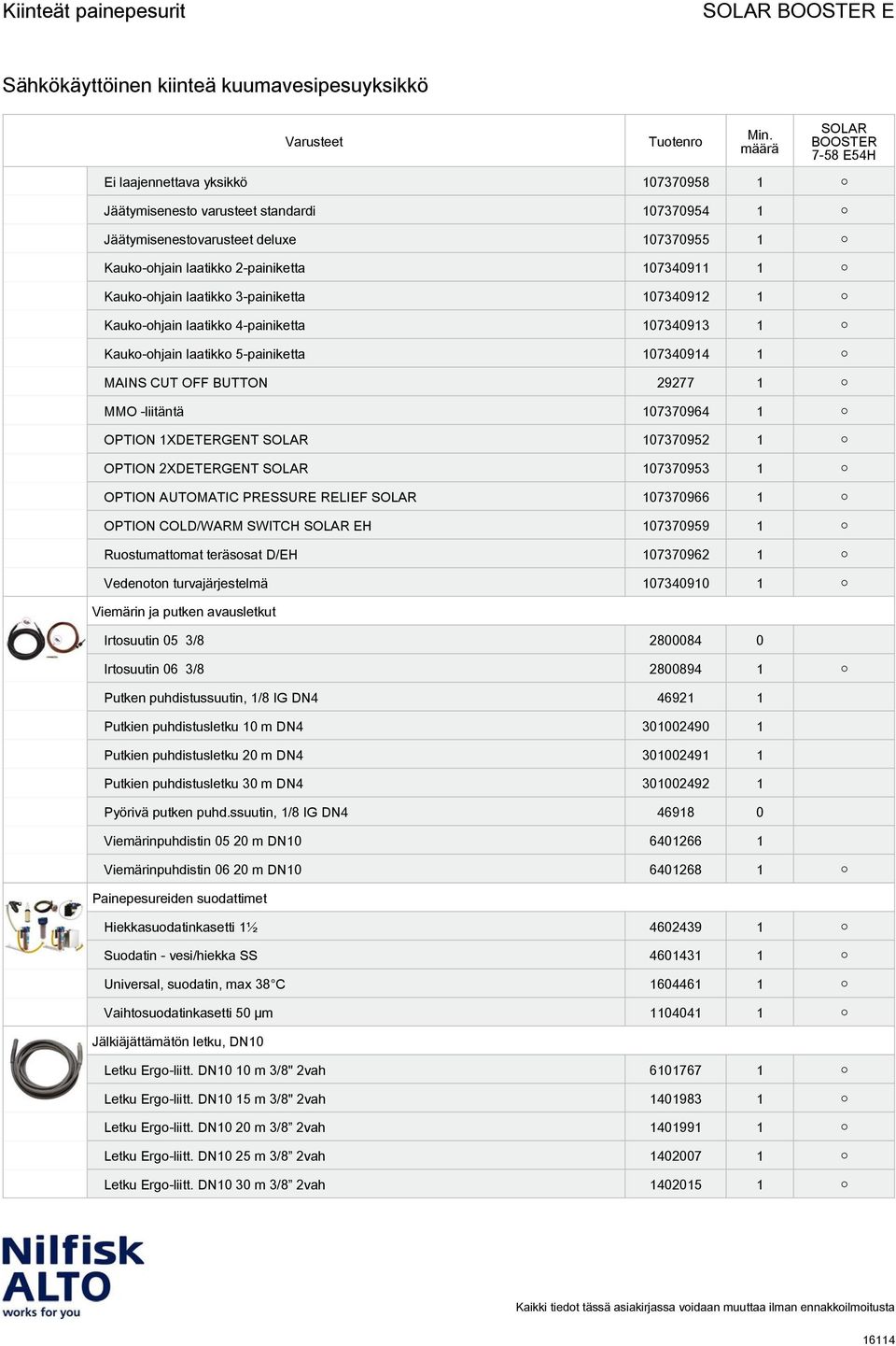 107370952 1 OPTION 2XDETERGENT 107370953 1 OPTION AUTOMATIC PRESSURE RELIEF 107370966 1 OPTION COLD/WARM SWITCH EH 107370959 1 Ruostumattomat teräsosat D/EH 107370962 1 Vedenoton turvajärjestelmä